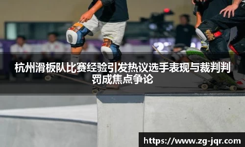 杭州滑板队比赛经验引发热议选手表现与裁判判罚成焦点争论