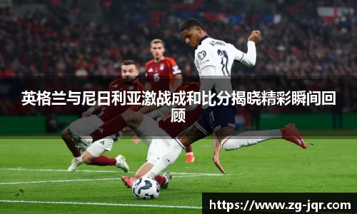 英格兰与尼日利亚激战成和比分揭晓精彩瞬间回顾