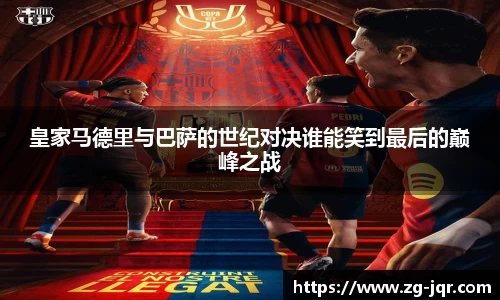皇家马德里与巴萨的世纪对决谁能笑到最后的巅峰之战