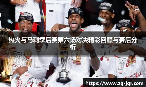 热火与马刺季后赛第六场对决精彩回顾与赛后分析