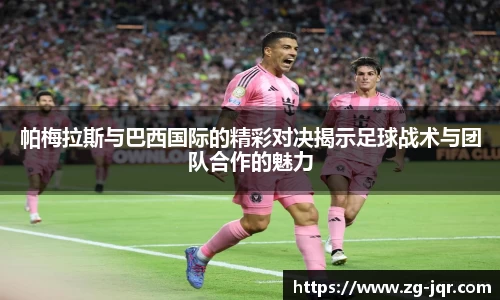 帕梅拉斯与巴西国际的精彩对决揭示足球战术与团队合作的魅力